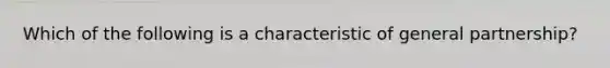 Which of the following is a characteristic of general partnership?