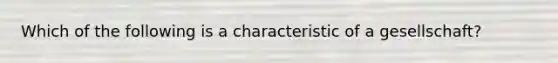 Which of the following is a characteristic of a gesellschaft?