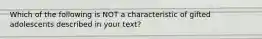 Which of the following is NOT a characteristic of gifted adolescents described in your text?