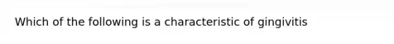 Which of the following is a characteristic of gingivitis