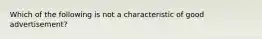 Which of the following is not a characteristic of good advertisement?