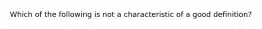 Which of the following is not a characteristic of a good definition?