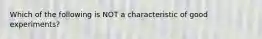 Which of the following is NOT a characteristic of good experiments?