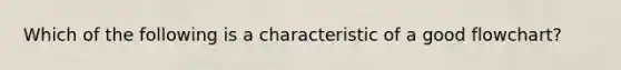 Which of the following is a characteristic of a good flowchart?