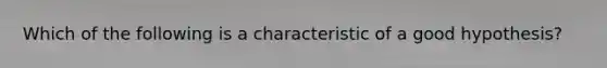 Which of the following is a characteristic of a good hypothesis?