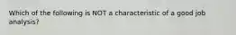 Which of the following is NOT a characteristic of a good job analysis?