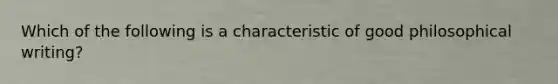 Which of the following is a characteristic of good philosophical writing?