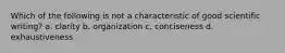 Which of the following is not a characteristic of good scientific writing? a. clarity b. organization c. conciseness d. exhaustiveness