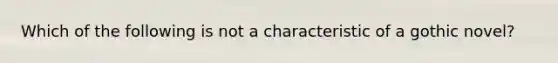 Which of the following is not a characteristic of a gothic novel?