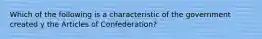 Which of the following is a characteristic of the government created y the Articles of Confederation?