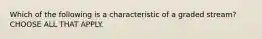 Which of the following is a characteristic of a graded stream? CHOOSE ALL THAT APPLY.