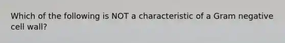 Which of the following is NOT a characteristic of a Gram negative cell wall?