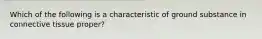 Which of the following is a characteristic of ground substance in connective tissue proper?