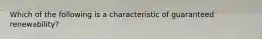 Which of the following is a characteristic of guaranteed renewability?