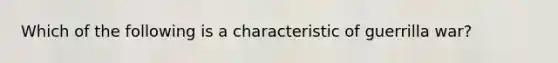 Which of the following is a characteristic of guerrilla war?