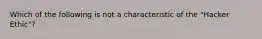 Which of the following is not a characteristic of the "Hacker Ethic"?