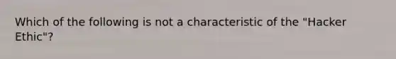 Which of the following is not a characteristic of the "Hacker Ethic"?