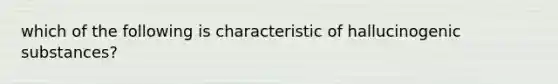 which of the following is characteristic of hallucinogenic substances?