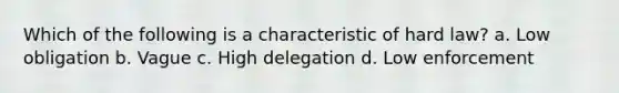 Which of the following is a characteristic of hard law? a. Low obligation b. Vague c. High delegation d. Low enforcement