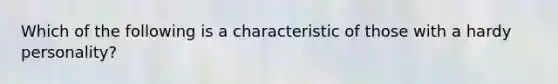 Which of the following is a characteristic of those with a hardy personality?