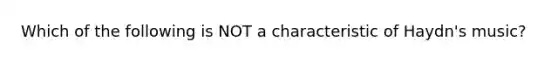 Which of the following is NOT a characteristic of Haydn's music?