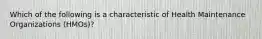 Which of the following is a characteristic of Health Maintenance Organizations (HMOs)?