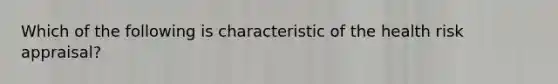 Which of the following is characteristic of the health risk appraisal?