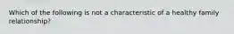 Which of the following is not a characteristic of a healthy family relationship?