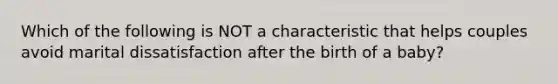 Which of the following is NOT a characteristic that helps couples avoid marital dissatisfaction after the birth of a baby?
