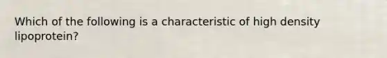 Which of the following is a characteristic of high density lipoprotein?