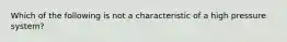 Which of the following is not a characteristic of a high pressure system?