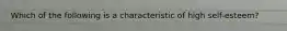 Which of the following is a characteristic of high self-esteem?