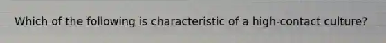 Which of the following is characteristic of a high-contact culture?