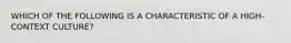 WHICH OF THE FOLLOWING IS A CHARACTERISTIC OF A HIGH-CONTEXT CULTURE?