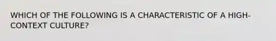 WHICH OF THE FOLLOWING IS A CHARACTERISTIC OF A HIGH-CONTEXT CULTURE?