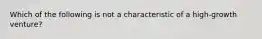 Which of the following is not a characteristic of a high-growth venture?