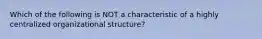 Which of the following is NOT a characteristic of a highly centralized organizational structure?