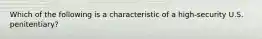 Which of the following is a characteristic of a high-security U.S. penitentiary?