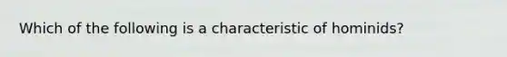 Which of the following is a characteristic of hominids?