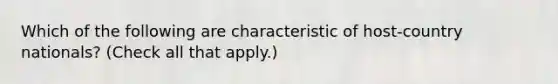 Which of the following are characteristic of host-country nationals? (Check all that apply.)