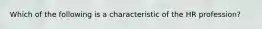 Which of the following is a characteristic of the HR profession?