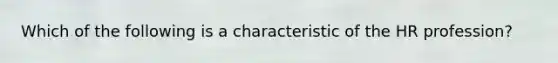 Which of the following is a characteristic of the HR profession?