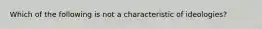 Which of the following is not a characteristic of ideologies?