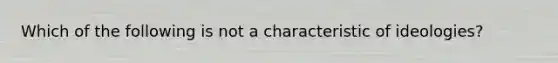 Which of the following is not a characteristic of ideologies?