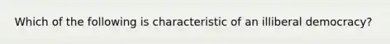 Which of the following is characteristic of an illiberal democracy?