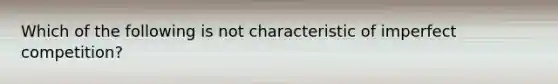 Which of the following is not characteristic of imperfect competition?