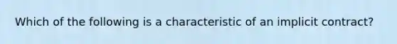 Which of the following is a characteristic of an implicit contract?