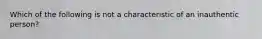 Which of the following is not a characteristic of an inauthentic person?