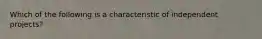 Which of the following is a characteristic of independent projects?