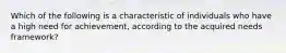 Which of the following is a characteristic of individuals who have a high need for achievement, according to the acquired needs framework?